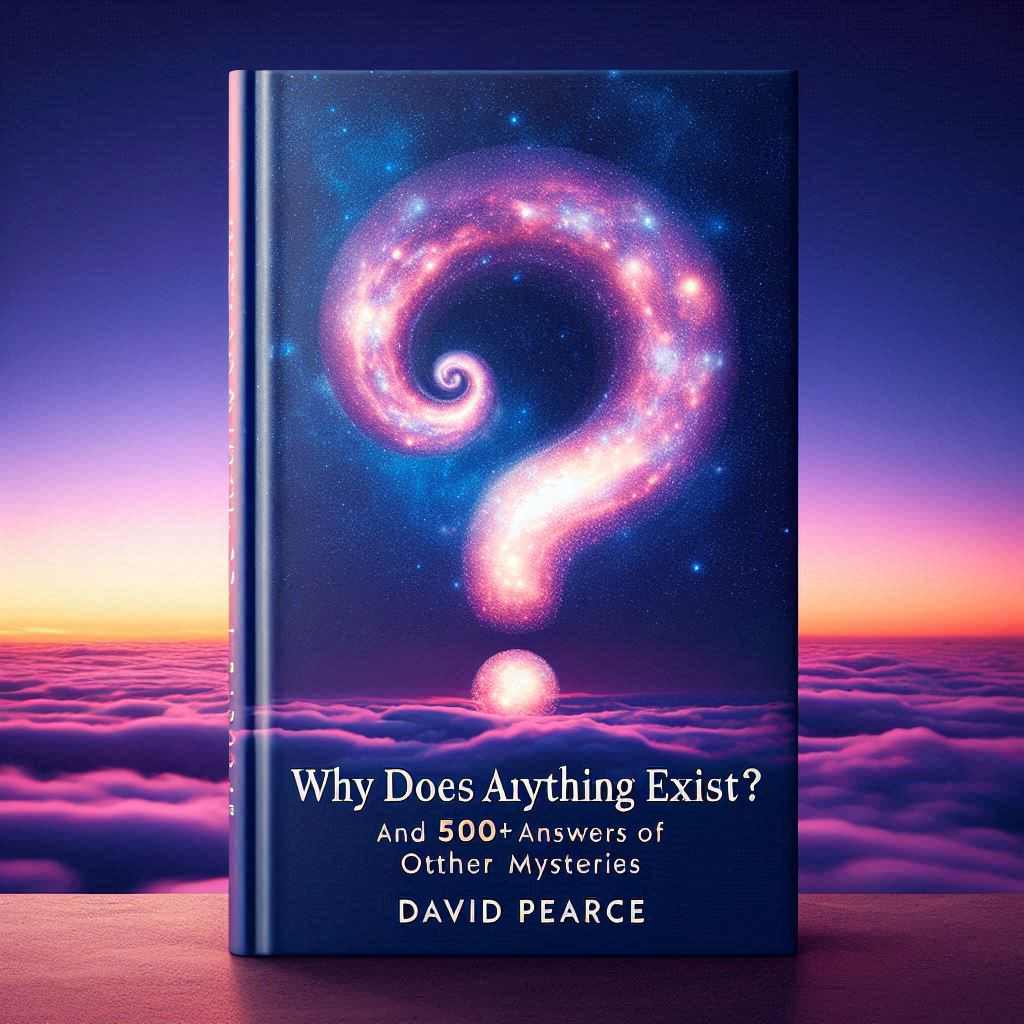 Why Does Anything Exist? by David Pearce