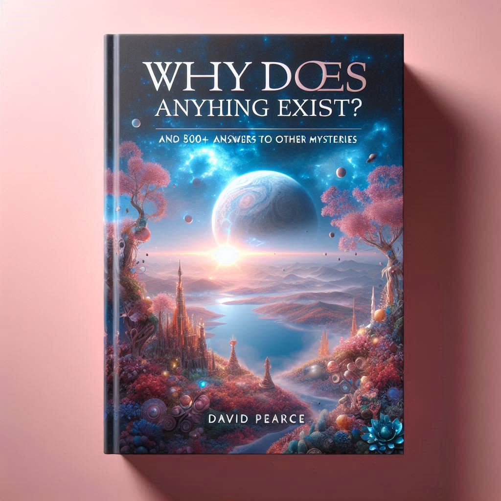 Why Does Anything Exist? by David Pearce